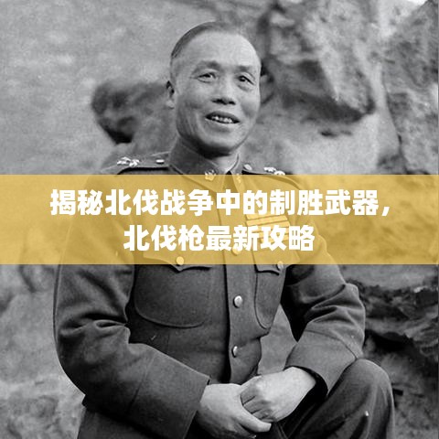 揭秘北伐战争中的制胜武器，北伐枪最新攻略
