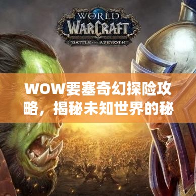 WOW要塞奇幻探险攻略，揭秘未知世界的秘密之旅！