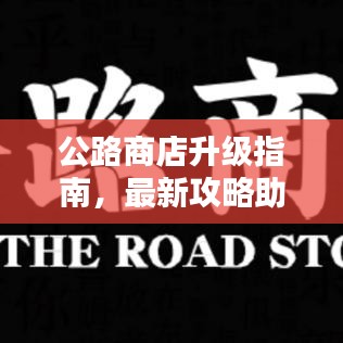 公路商店升级指南，最新攻略助你打造超凡体验新篇章