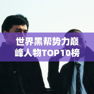世界黑帮势力巅峰人物TOP10榜单揭晓，排名图片全收录！