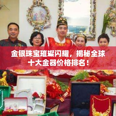 金银珠宝璀璨闪耀，揭秘全球十大金器价格排名！
