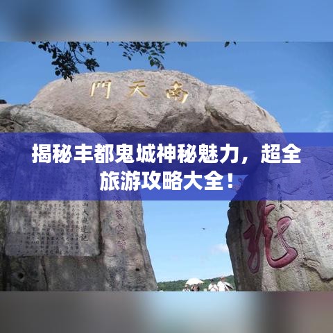 揭秘丰都鬼城神秘魅力，超全旅游攻略大全！