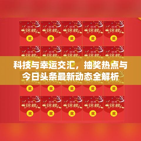科技与幸运交汇，抽奖热点与今日头条最新动态全解析
