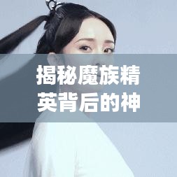 揭秘魔族精英背后的神秘故事，探寻精英传奇之旅