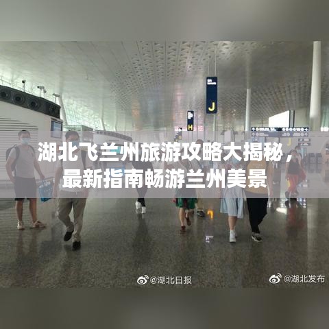 湖北飞兰州旅游攻略大揭秘，最新指南畅游兰州美景