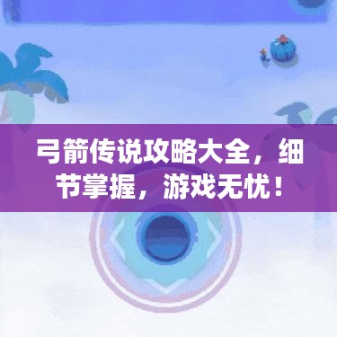 弓箭传说攻略大全，细节掌握，游戏无忧！