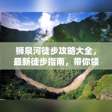 狮泉河徒步攻略大全，最新徒步指南，带你领略独特风光！