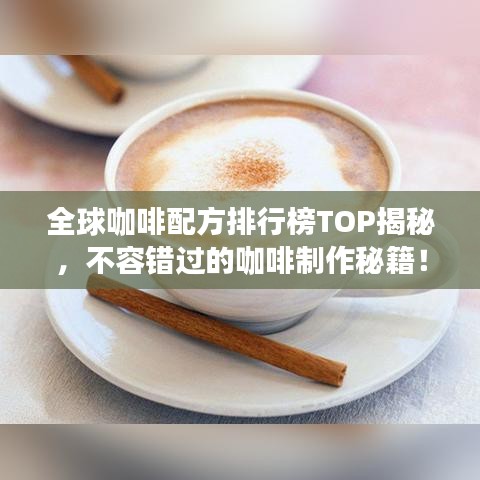 全球咖啡配方排行榜TOP揭秘，不容错过的咖啡制作秘籍！