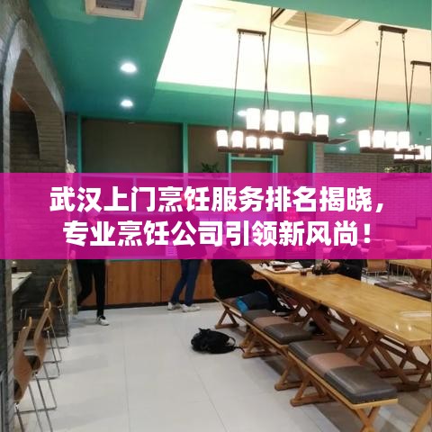 武汉上门烹饪服务排名揭晓，专业烹饪公司引领新风尚！