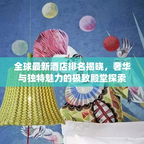 全球最新酒店排名揭晓，奢华与独特魅力的极致殿堂探索