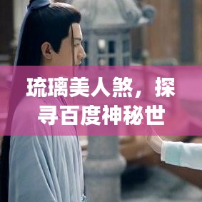 琉璃美人煞，探寻百度神秘世界之旅