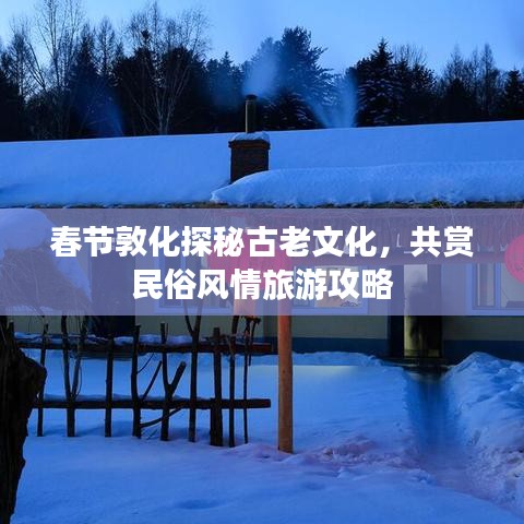 春节敦化探秘古老文化，共赏民俗风情旅游攻略
