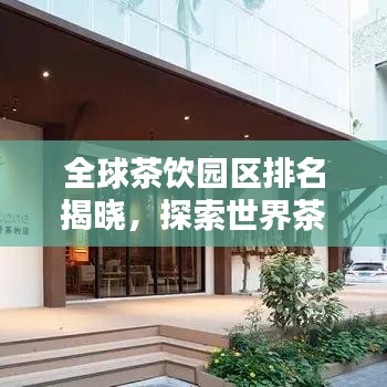 全球茶饮园区排名揭晓，探索世界茶饮文化的魅力之所