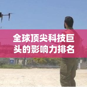 全球顶尖科技巨头的影响力排名与崛起之路