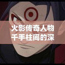 火影传奇人物千手柱间的深度解析
