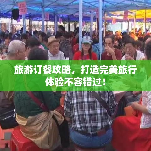 旅游订餐攻略，打造完美旅行体验不容错过！
