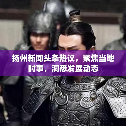 扬州新闻头条热议，聚焦当地时事，洞悉发展动态