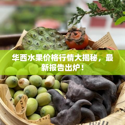 华西水果价格行情大揭秘，最新报告出炉！