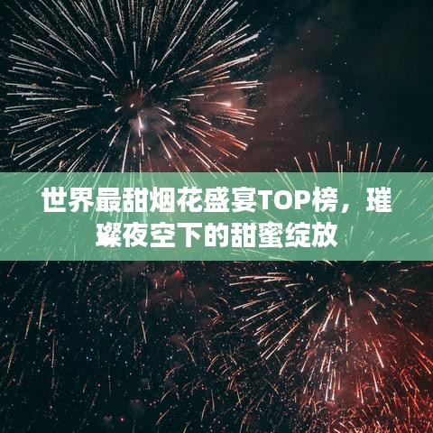世界最甜烟花盛宴TOP榜，璀璨夜空下的甜蜜绽放