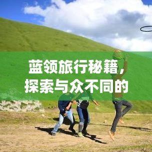 蓝领旅行秘籍，探索与众不同的独特旅行体验