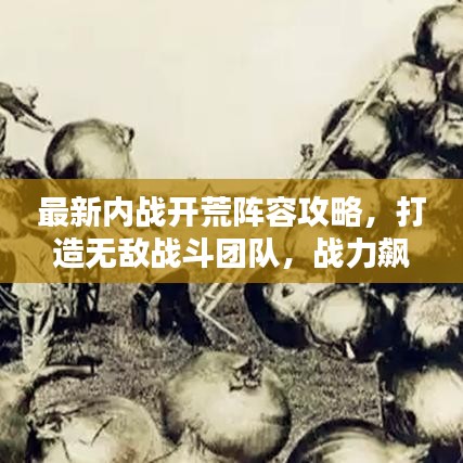 最新内战开荒阵容攻略，打造无敌战斗团队，战力飙升秘籍！