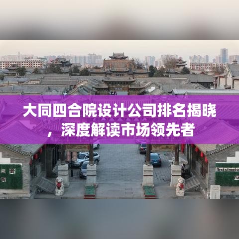 大同四合院设计公司排名揭晓，深度解读市场领先者