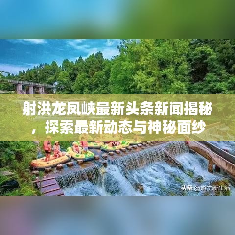 射洪龙凤峡最新头条新闻揭秘，探索最新动态与神秘面纱