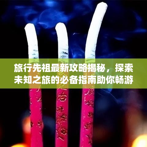 旅行先祖最新攻略揭秘，探索未知之旅的必备指南助你畅游天下