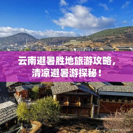 云南避暑胜地旅游攻略，清凉避暑游探秘！