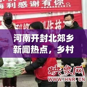 河南开封北郊乡新闻热点，乡村新面貌繁荣与发展同步前行