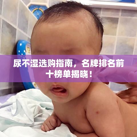 尿不湿选购指南，名牌排名前十榜单揭晓！