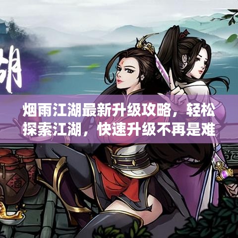 烟雨江湖最新升级攻略，轻松探索江湖，快速升级不再是难题！