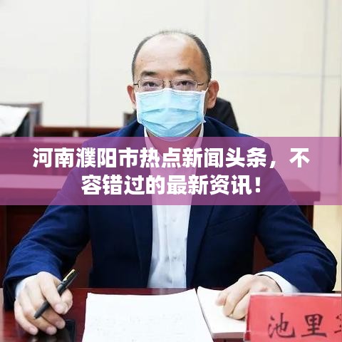 河南濮阳市热点新闻头条，不容错过的最新资讯！