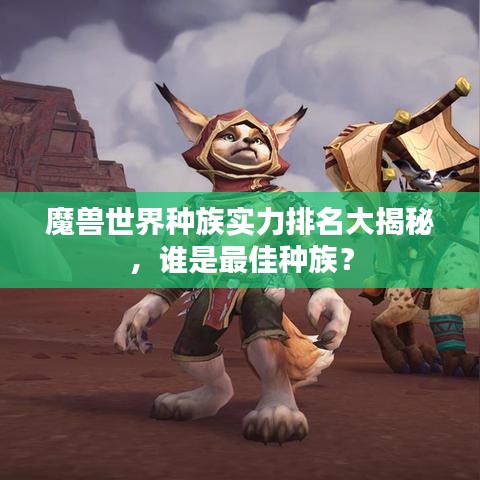 魔兽世界种族实力排名大揭秘，谁是最佳种族？