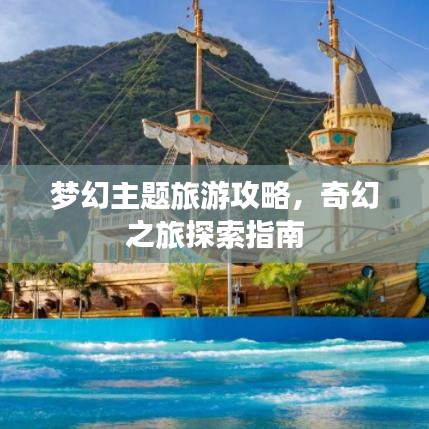 梦幻主题旅游攻略，奇幻之旅探索指南