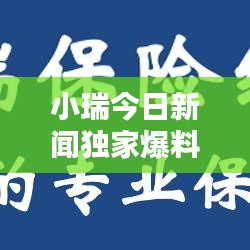 小瑞今日新闻独家爆料，最新消息抢先看！