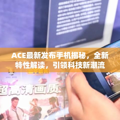 ACE最新发布手机揭秘，全新特性解读，引领科技新潮流