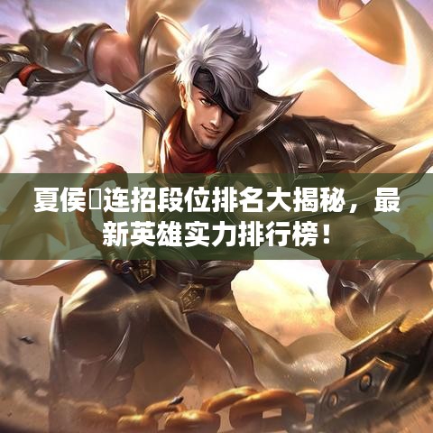 夏侯惇连招段位排名大揭秘，最新英雄实力排行榜！