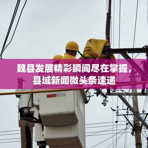 魏县发展精彩瞬间尽在掌握，县域新闻微头条速递