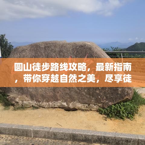 圆山徒步路线攻略，最新指南，带你穿越自然之美，尽享徒步乐趣！