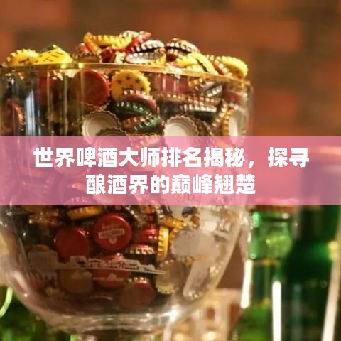 世界啤酒大师排名揭秘，探寻酿酒界的巅峰翘楚