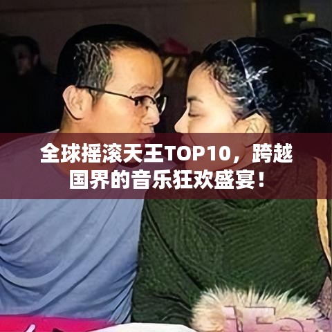 全球摇滚天王TOP10，跨越国界的音乐狂欢盛宴！