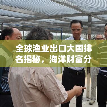 全球渔业出口大国排名揭秘，海洋财富分布格局大揭秘