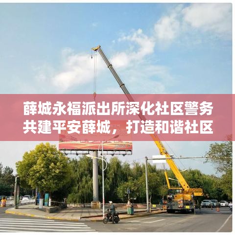薛城永福派出所深化社区警务共建平安薛城，打造和谐社区新篇章