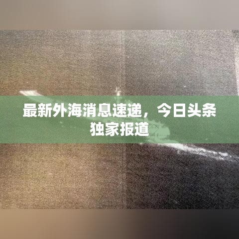 最新外海消息速递，今日头条独家报道
