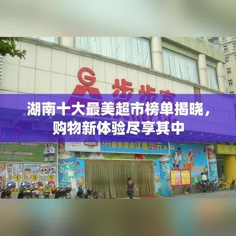 湖南十大最美超市榜单揭晓，购物新体验尽享其中