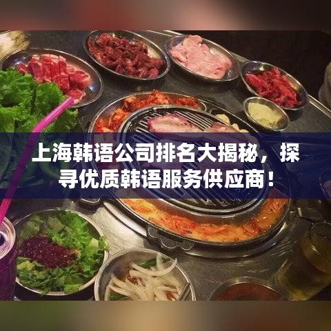 上海韩语公司排名大揭秘，探寻优质韩语服务供应商！