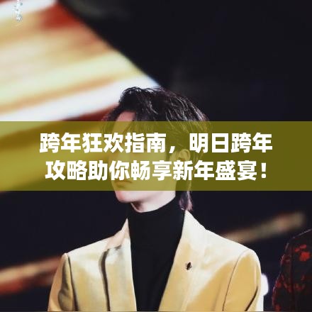 跨年狂欢指南，明日跨年攻略助你畅享新年盛宴！