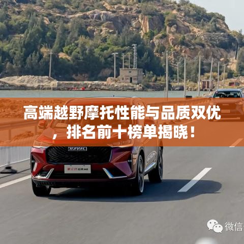 高端越野摩托性能与品质双优，排名前十榜单揭晓！