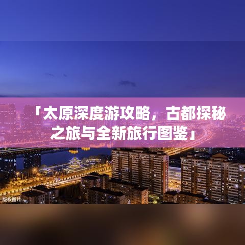 「太原深度游攻略，古都探秘之旅与全新旅行图鉴」